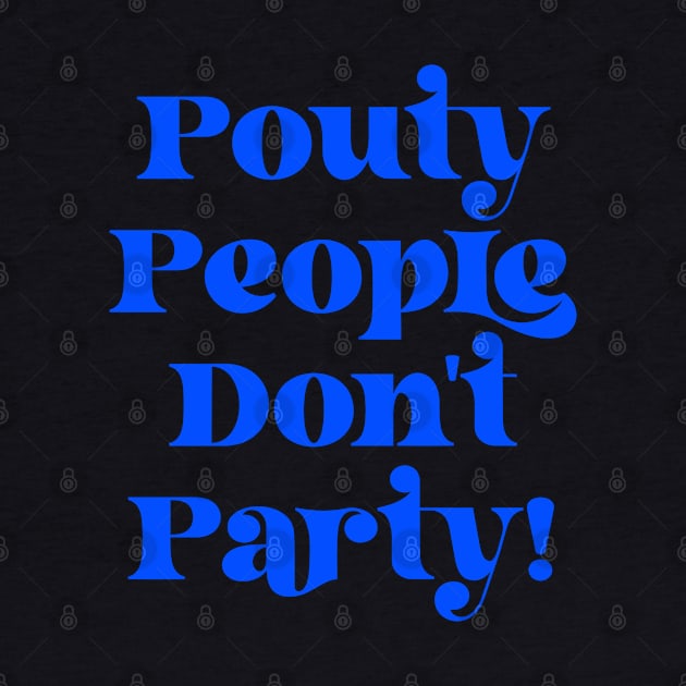 Pouty People Don't Party! by Duds4Fun